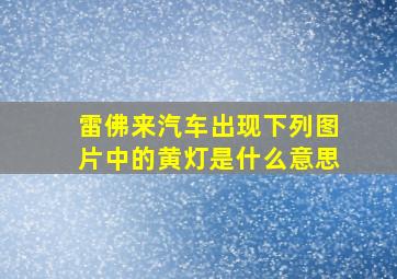 雷佛来汽车出现下列图片中的黄灯是什么意思