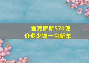 雷克萨斯570现价多少钱一台新车