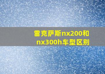 雷克萨斯nx200和nx300h车型区别