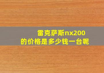 雷克萨斯nx200的价格是多少钱一台呢