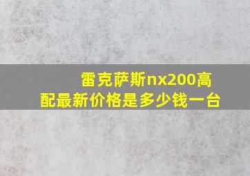 雷克萨斯nx200高配最新价格是多少钱一台