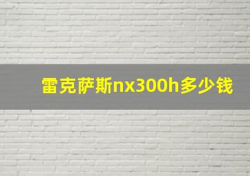 雷克萨斯nx300h多少钱