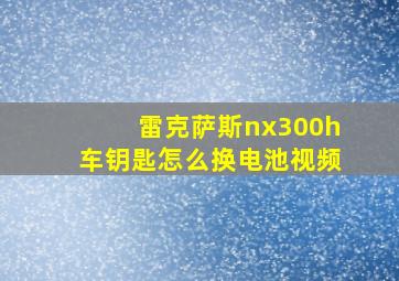 雷克萨斯nx300h车钥匙怎么换电池视频