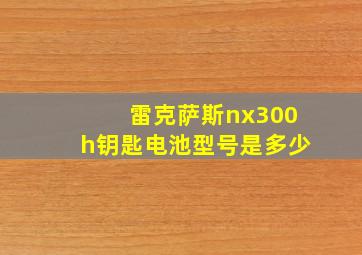 雷克萨斯nx300h钥匙电池型号是多少