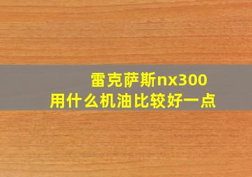 雷克萨斯nx300用什么机油比较好一点