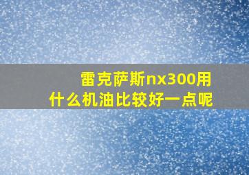 雷克萨斯nx300用什么机油比较好一点呢