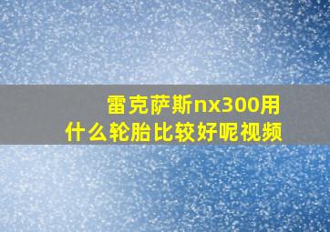 雷克萨斯nx300用什么轮胎比较好呢视频