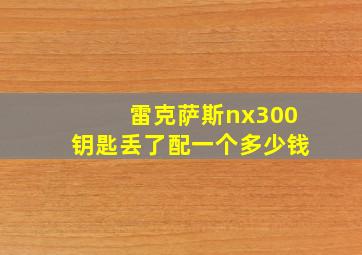 雷克萨斯nx300钥匙丢了配一个多少钱