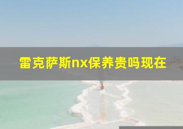 雷克萨斯nx保养贵吗现在