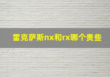 雷克萨斯nx和rx哪个贵些