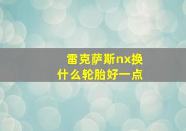 雷克萨斯nx换什么轮胎好一点