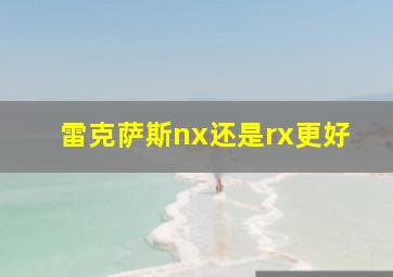 雷克萨斯nx还是rx更好