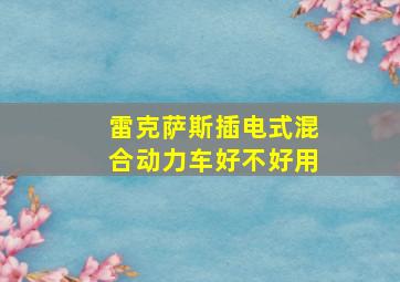 雷克萨斯插电式混合动力车好不好用