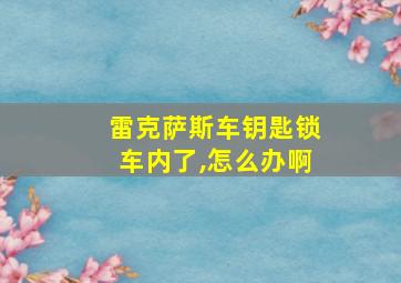 雷克萨斯车钥匙锁车内了,怎么办啊