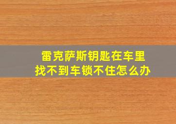 雷克萨斯钥匙在车里找不到车锁不住怎么办