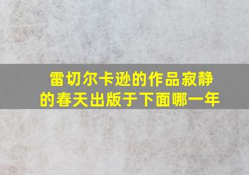 雷切尔卡逊的作品寂静的春天出版于下面哪一年