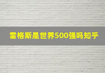 雷格斯是世界500强吗知乎