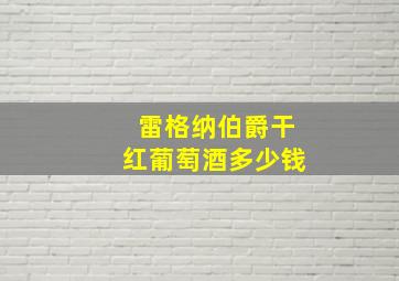 雷格纳伯爵干红葡萄酒多少钱