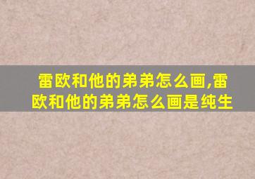 雷欧和他的弟弟怎么画,雷欧和他的弟弟怎么画是纯生