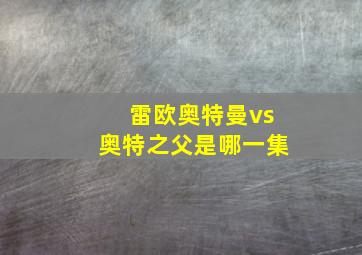 雷欧奥特曼vs奥特之父是哪一集