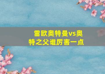 雷欧奥特曼vs奥特之父谁厉害一点