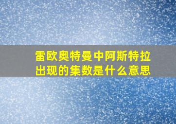 雷欧奥特曼中阿斯特拉出现的集数是什么意思