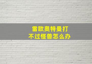 雷欧奥特曼打不过怪兽怎么办