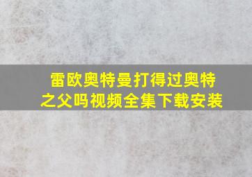 雷欧奥特曼打得过奥特之父吗视频全集下载安装