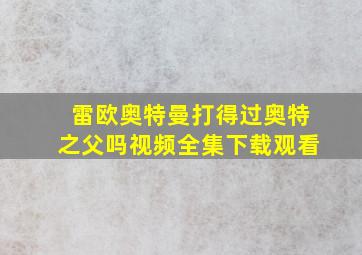 雷欧奥特曼打得过奥特之父吗视频全集下载观看