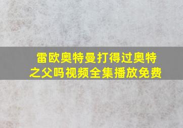 雷欧奥特曼打得过奥特之父吗视频全集播放免费