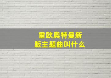 雷欧奥特曼新版主题曲叫什么