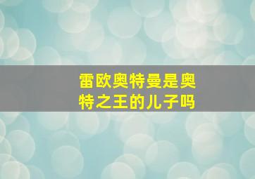 雷欧奥特曼是奥特之王的儿子吗