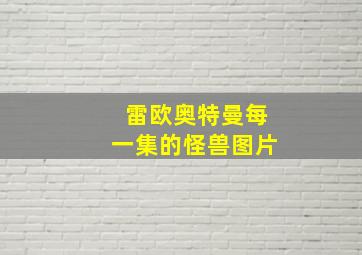 雷欧奥特曼每一集的怪兽图片