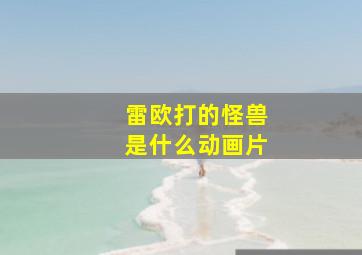 雷欧打的怪兽是什么动画片