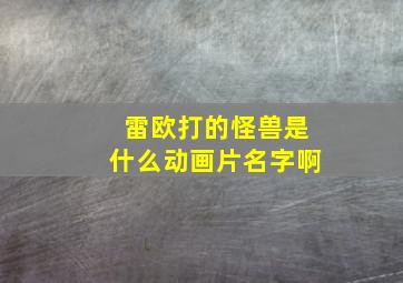 雷欧打的怪兽是什么动画片名字啊