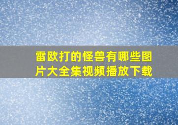 雷欧打的怪兽有哪些图片大全集视频播放下载