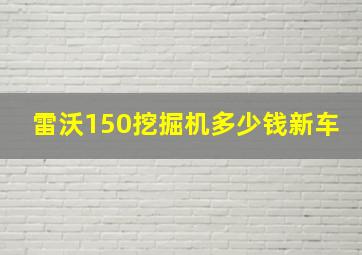 雷沃150挖掘机多少钱新车