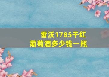 雷沃1785干红葡萄酒多少钱一瓶