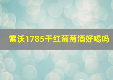 雷沃1785干红葡萄酒好喝吗