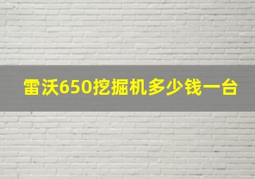 雷沃650挖掘机多少钱一台