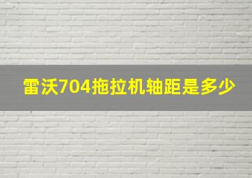 雷沃704拖拉机轴距是多少