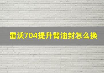 雷沃704提升臂油封怎么换