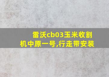 雷沃cb03玉米收割机中原一号,行走带安装