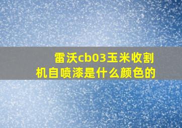 雷沃cb03玉米收割机自喷漆是什么颜色的