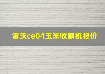 雷沃ce04玉米收割机报价