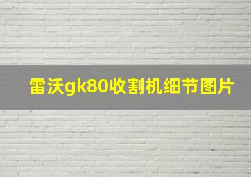 雷沃gk80收割机细节图片