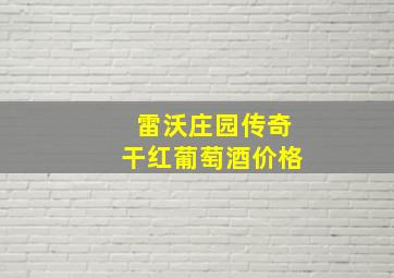 雷沃庄园传奇干红葡萄酒价格