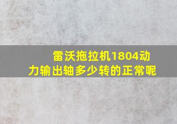 雷沃拖拉机1804动力输出轴多少转的正常呢