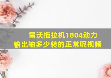 雷沃拖拉机1804动力输出轴多少转的正常呢视频