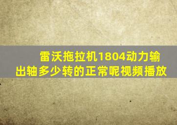 雷沃拖拉机1804动力输出轴多少转的正常呢视频播放